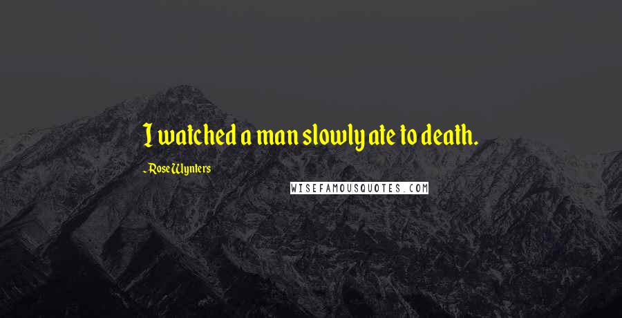 Rose Wynters Quotes: I watched a man slowly ate to death.