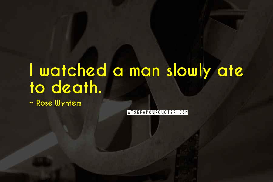 Rose Wynters Quotes: I watched a man slowly ate to death.