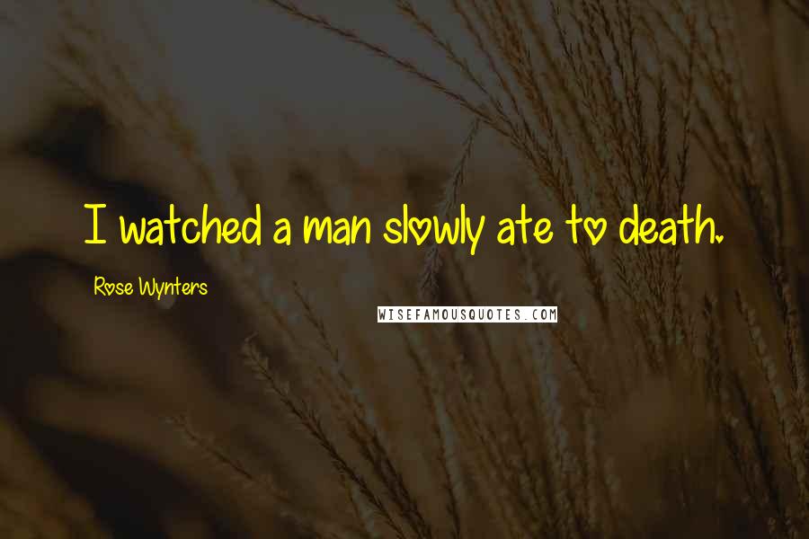 Rose Wynters Quotes: I watched a man slowly ate to death.