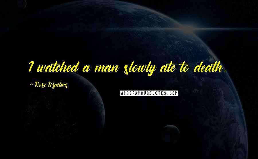 Rose Wynters Quotes: I watched a man slowly ate to death.
