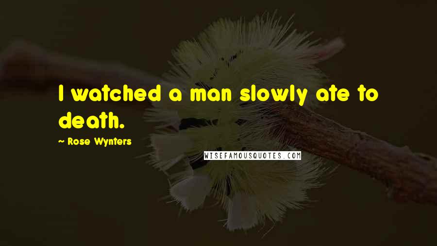 Rose Wynters Quotes: I watched a man slowly ate to death.