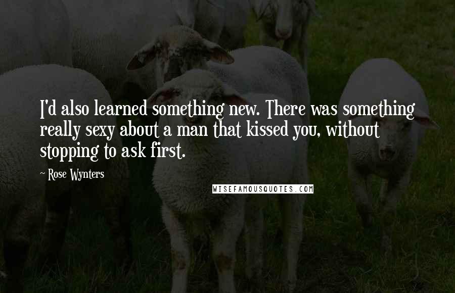 Rose Wynters Quotes: I'd also learned something new. There was something really sexy about a man that kissed you, without stopping to ask first.