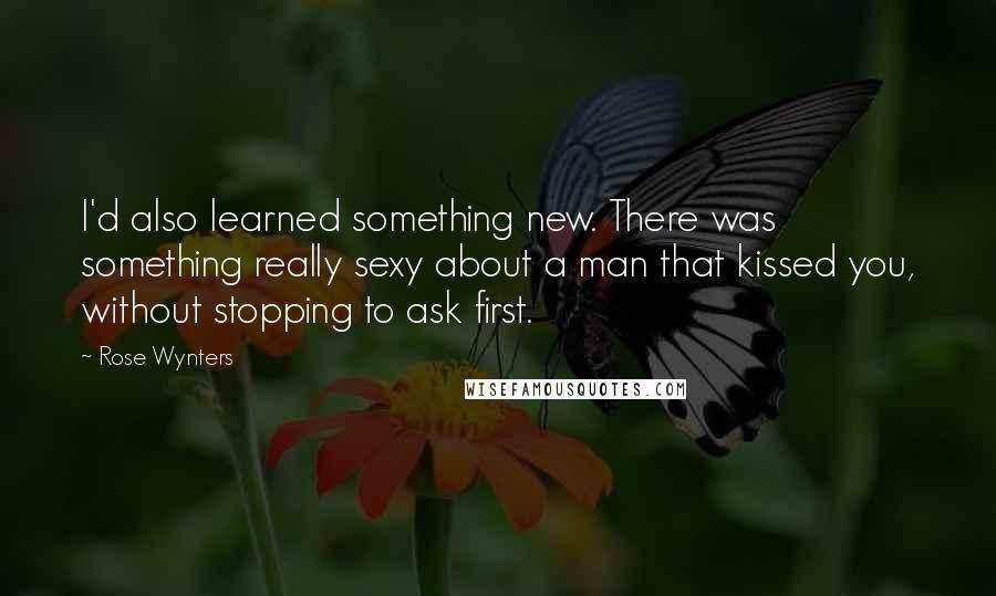 Rose Wynters Quotes: I'd also learned something new. There was something really sexy about a man that kissed you, without stopping to ask first.