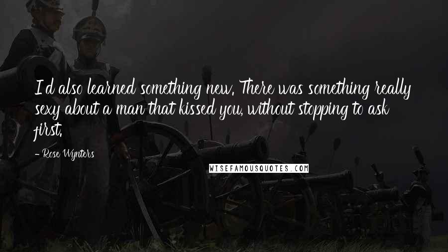 Rose Wynters Quotes: I'd also learned something new. There was something really sexy about a man that kissed you, without stopping to ask first.