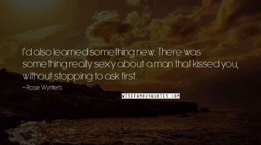 Rose Wynters Quotes: I'd also learned something new. There was something really sexy about a man that kissed you, without stopping to ask first.