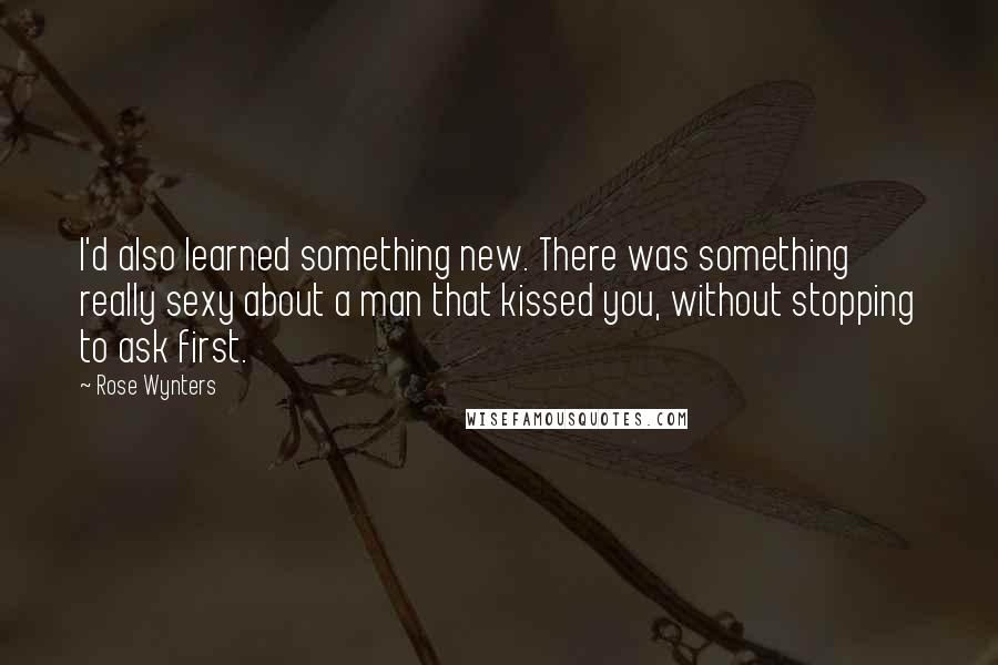 Rose Wynters Quotes: I'd also learned something new. There was something really sexy about a man that kissed you, without stopping to ask first.