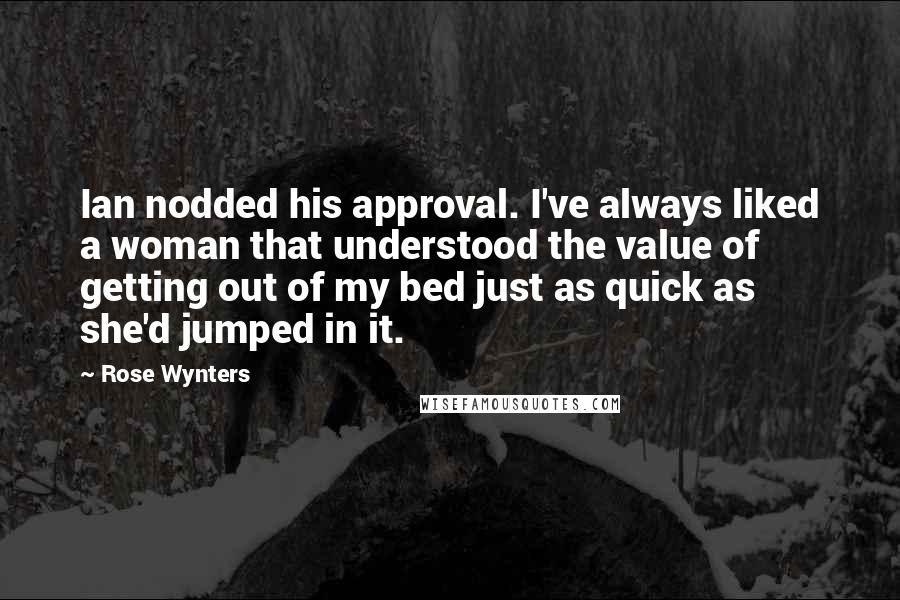 Rose Wynters Quotes: Ian nodded his approval. I've always liked a woman that understood the value of getting out of my bed just as quick as she'd jumped in it.