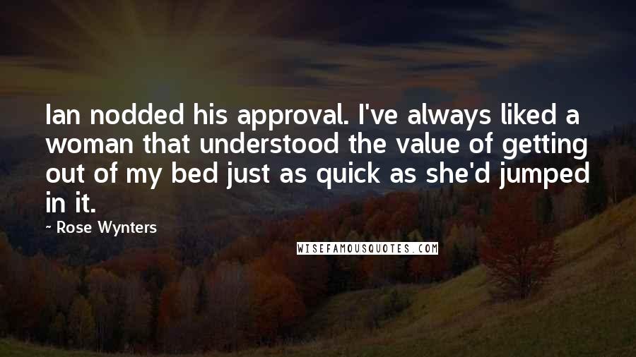 Rose Wynters Quotes: Ian nodded his approval. I've always liked a woman that understood the value of getting out of my bed just as quick as she'd jumped in it.
