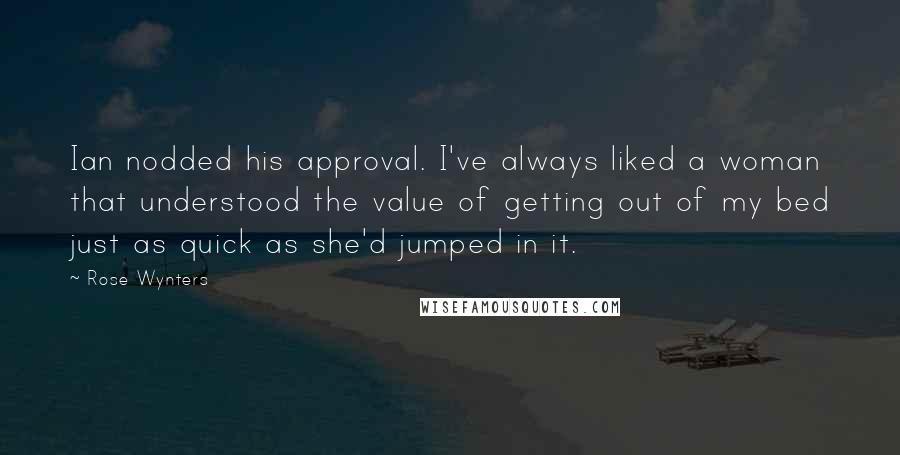 Rose Wynters Quotes: Ian nodded his approval. I've always liked a woman that understood the value of getting out of my bed just as quick as she'd jumped in it.