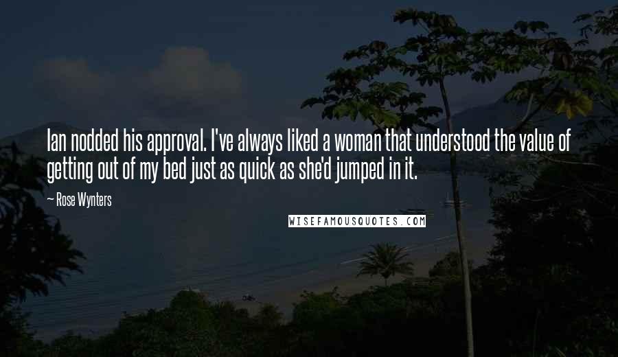 Rose Wynters Quotes: Ian nodded his approval. I've always liked a woman that understood the value of getting out of my bed just as quick as she'd jumped in it.