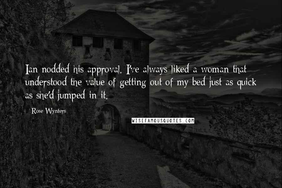 Rose Wynters Quotes: Ian nodded his approval. I've always liked a woman that understood the value of getting out of my bed just as quick as she'd jumped in it.