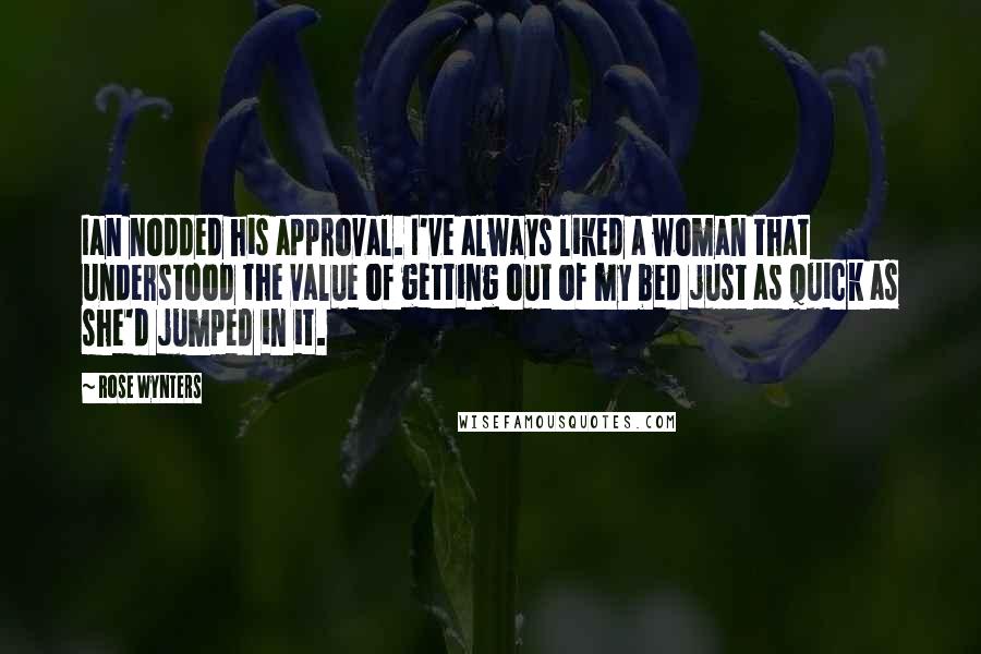 Rose Wynters Quotes: Ian nodded his approval. I've always liked a woman that understood the value of getting out of my bed just as quick as she'd jumped in it.