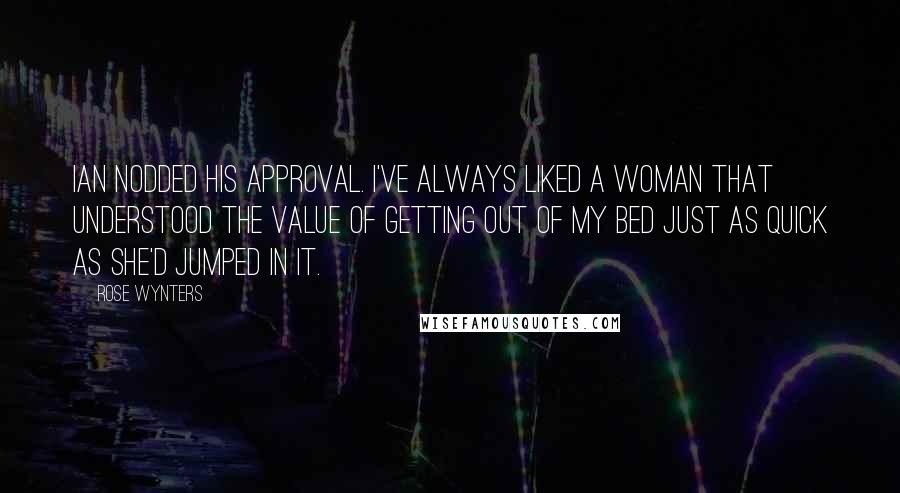 Rose Wynters Quotes: Ian nodded his approval. I've always liked a woman that understood the value of getting out of my bed just as quick as she'd jumped in it.
