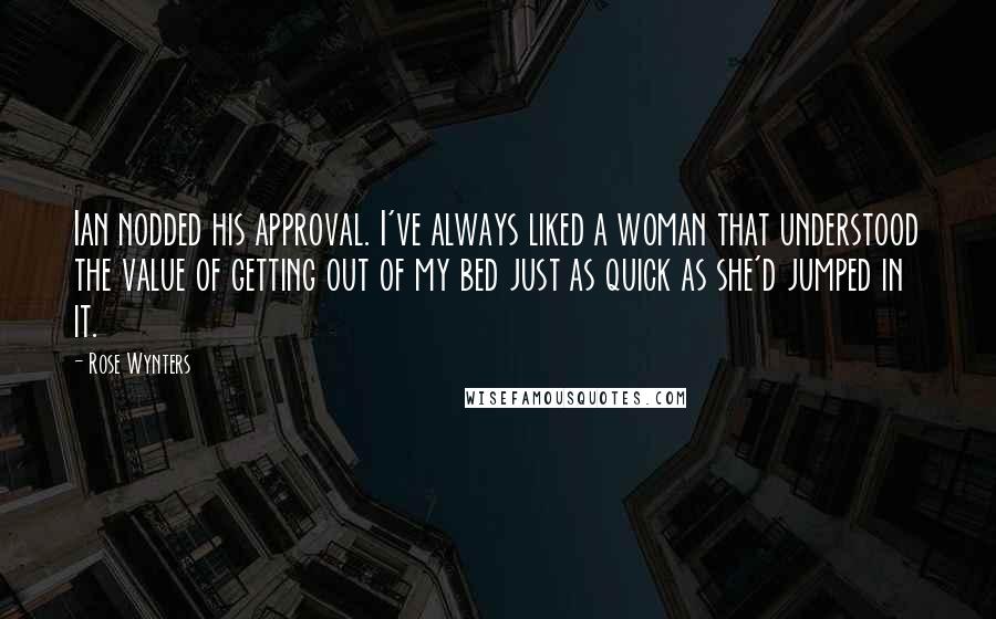 Rose Wynters Quotes: Ian nodded his approval. I've always liked a woman that understood the value of getting out of my bed just as quick as she'd jumped in it.