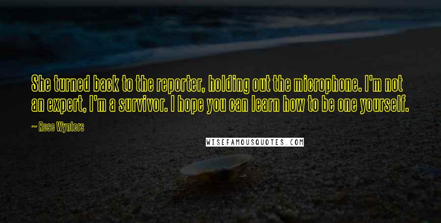 Rose Wynters Quotes: She turned back to the reporter, holding out the microphone. I'm not an expert, I'm a survivor. I hope you can learn how to be one yourself.