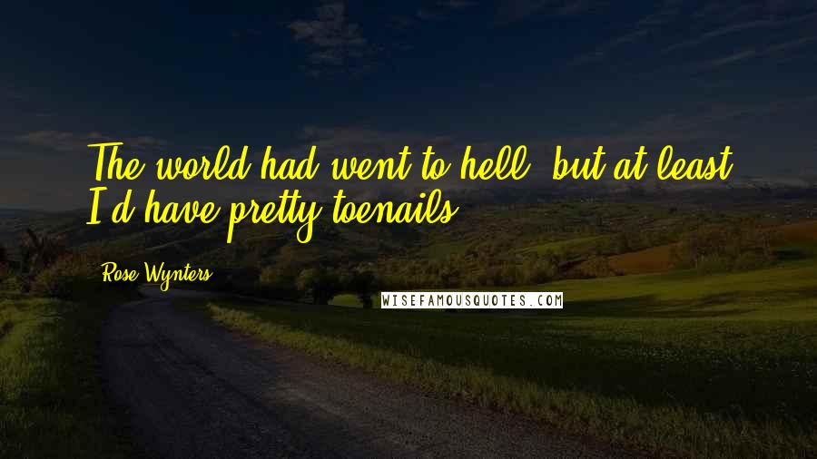 Rose Wynters Quotes: The world had went to hell, but at least I'd have pretty toenails.