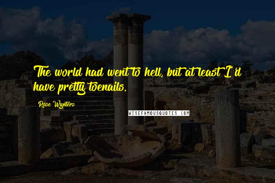 Rose Wynters Quotes: The world had went to hell, but at least I'd have pretty toenails.