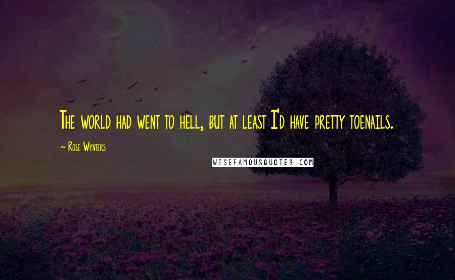 Rose Wynters Quotes: The world had went to hell, but at least I'd have pretty toenails.