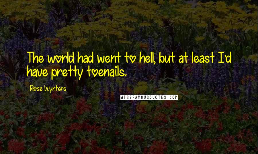 Rose Wynters Quotes: The world had went to hell, but at least I'd have pretty toenails.