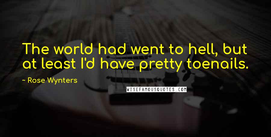 Rose Wynters Quotes: The world had went to hell, but at least I'd have pretty toenails.