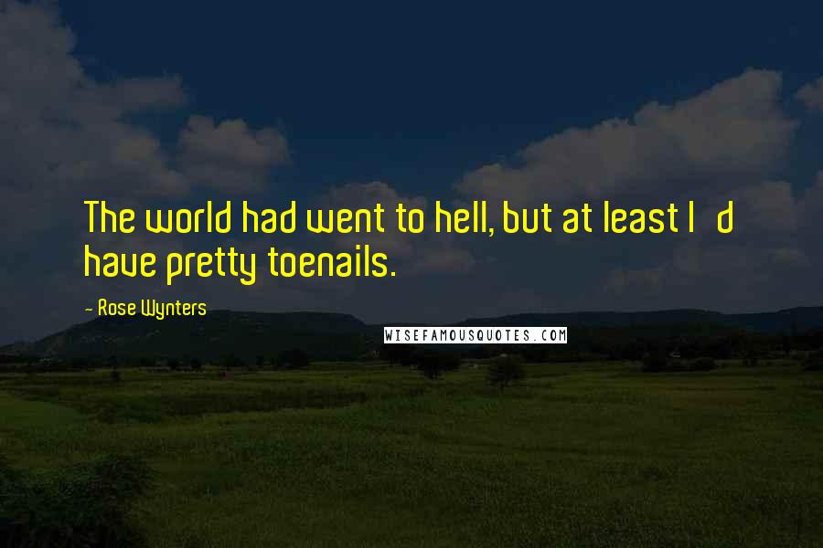 Rose Wynters Quotes: The world had went to hell, but at least I'd have pretty toenails.