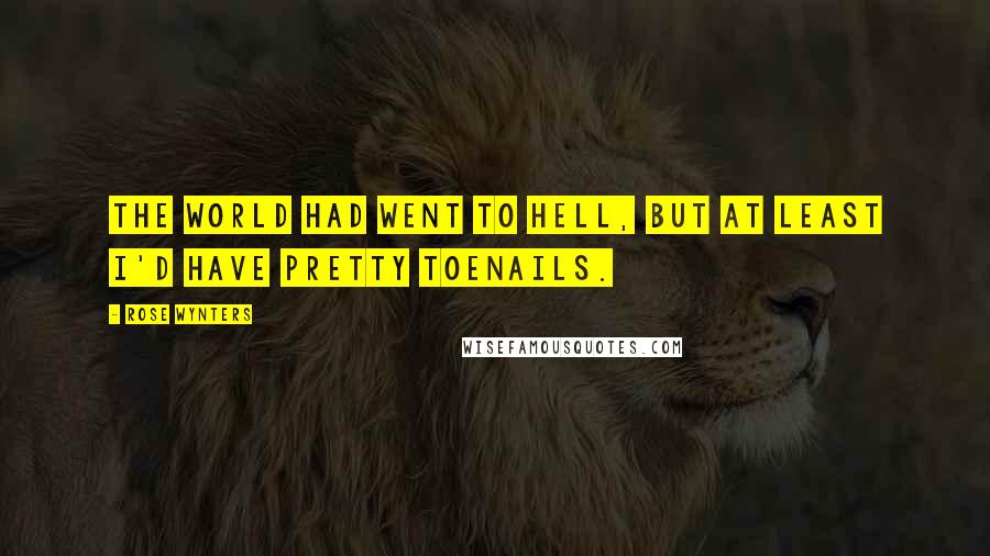 Rose Wynters Quotes: The world had went to hell, but at least I'd have pretty toenails.