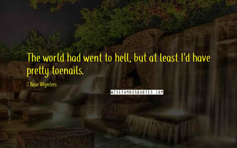 Rose Wynters Quotes: The world had went to hell, but at least I'd have pretty toenails.