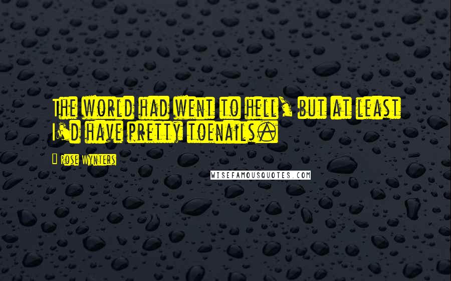 Rose Wynters Quotes: The world had went to hell, but at least I'd have pretty toenails.