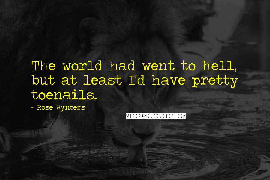 Rose Wynters Quotes: The world had went to hell, but at least I'd have pretty toenails.