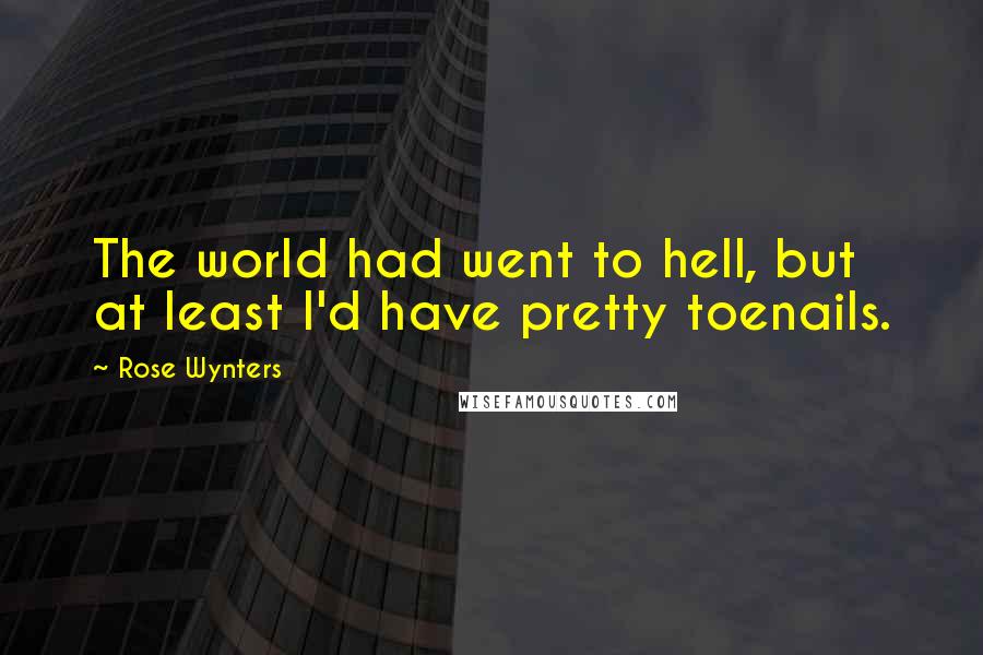 Rose Wynters Quotes: The world had went to hell, but at least I'd have pretty toenails.