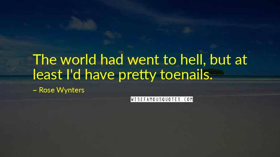 Rose Wynters Quotes: The world had went to hell, but at least I'd have pretty toenails.