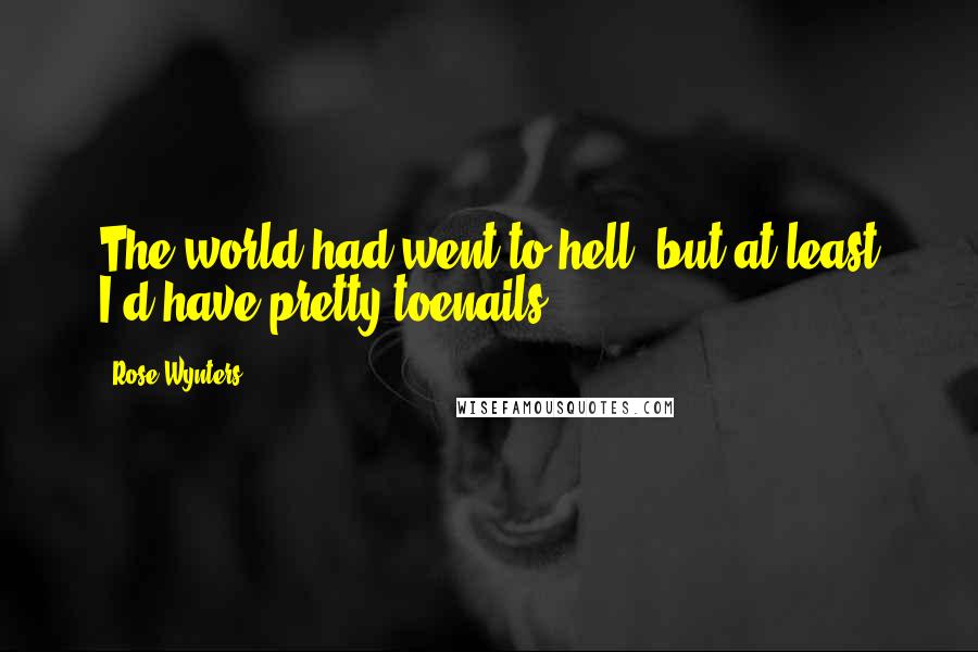 Rose Wynters Quotes: The world had went to hell, but at least I'd have pretty toenails.