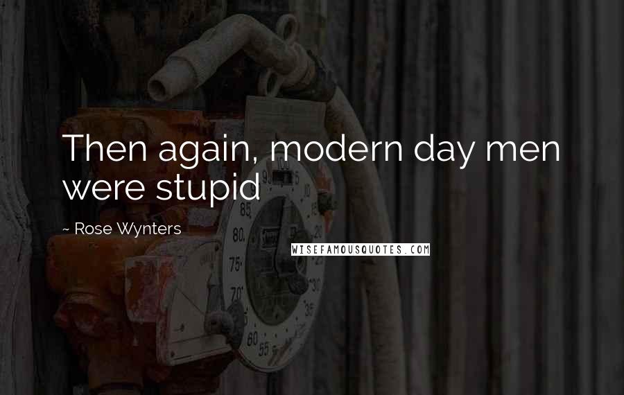 Rose Wynters Quotes: Then again, modern day men were stupid