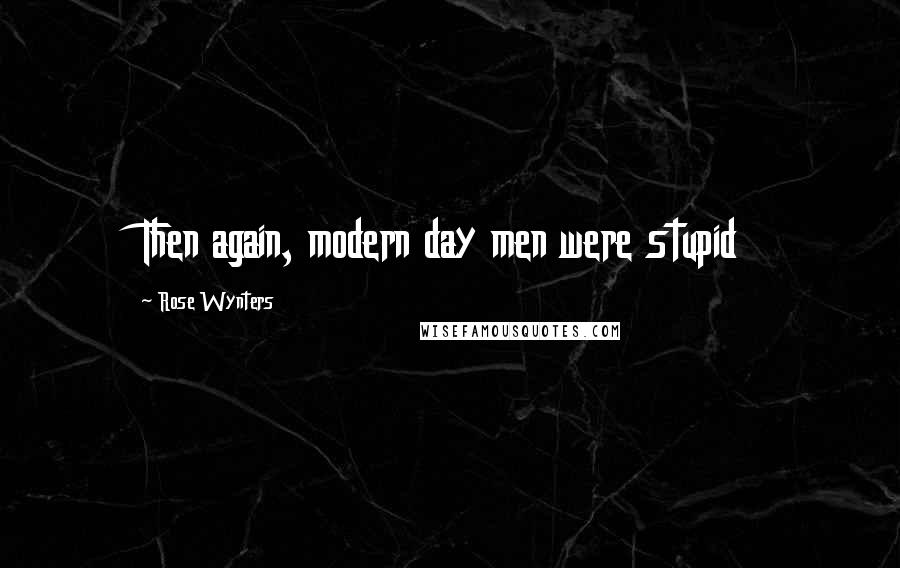 Rose Wynters Quotes: Then again, modern day men were stupid