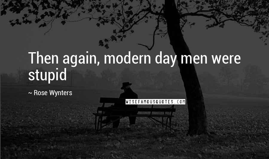 Rose Wynters Quotes: Then again, modern day men were stupid