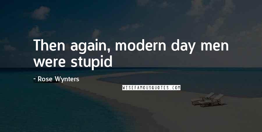 Rose Wynters Quotes: Then again, modern day men were stupid