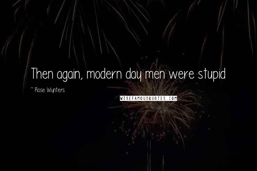 Rose Wynters Quotes: Then again, modern day men were stupid