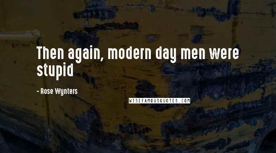 Rose Wynters Quotes: Then again, modern day men were stupid