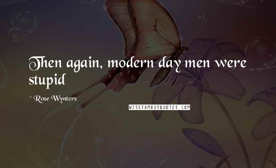 Rose Wynters Quotes: Then again, modern day men were stupid