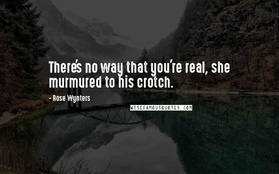 Rose Wynters Quotes: There's no way that you're real, she murmured to his crotch.