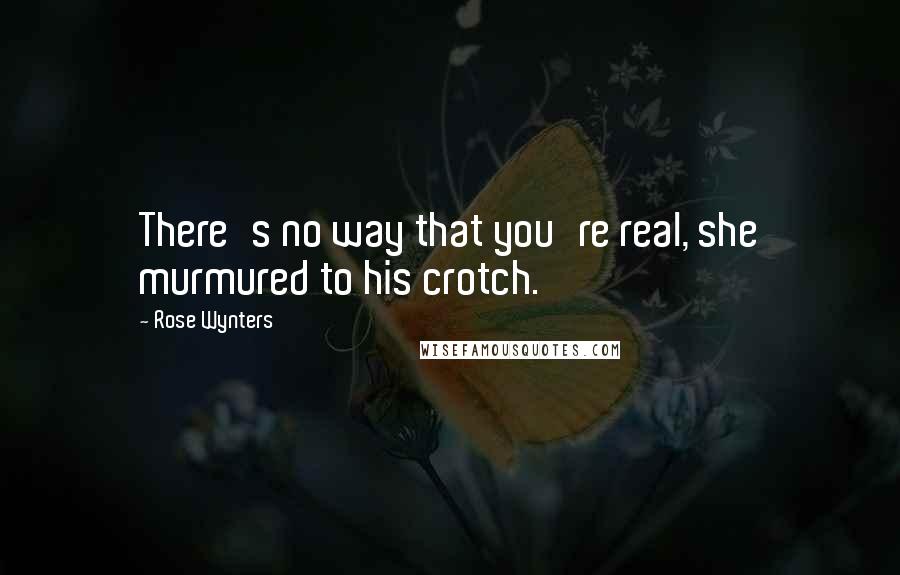 Rose Wynters Quotes: There's no way that you're real, she murmured to his crotch.