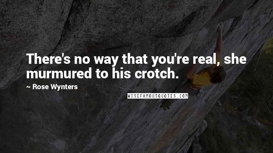 Rose Wynters Quotes: There's no way that you're real, she murmured to his crotch.