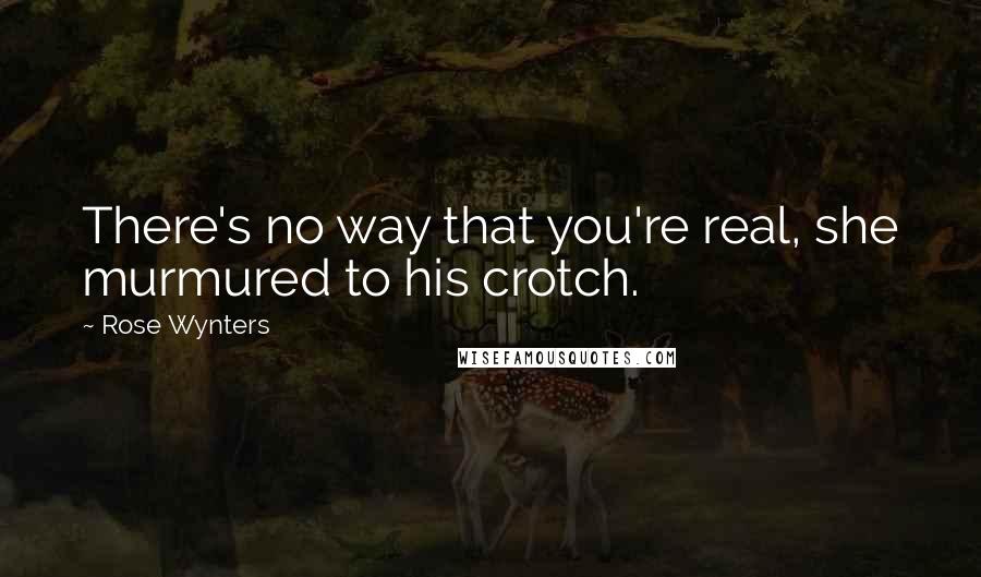 Rose Wynters Quotes: There's no way that you're real, she murmured to his crotch.