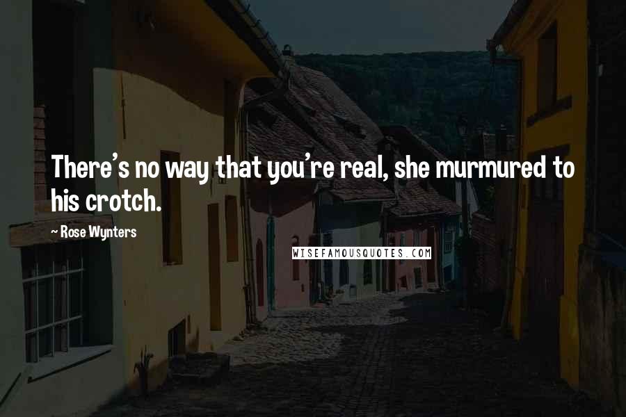 Rose Wynters Quotes: There's no way that you're real, she murmured to his crotch.