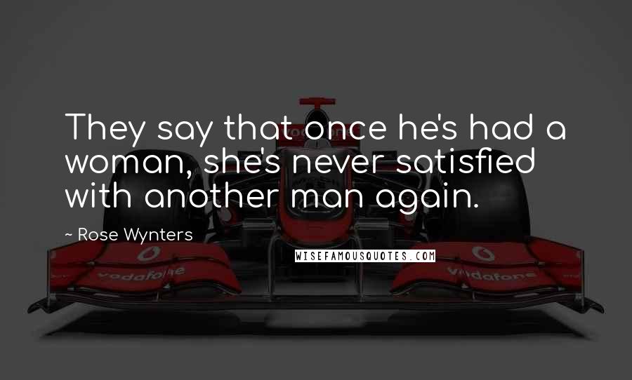 Rose Wynters Quotes: They say that once he's had a woman, she's never satisfied with another man again.