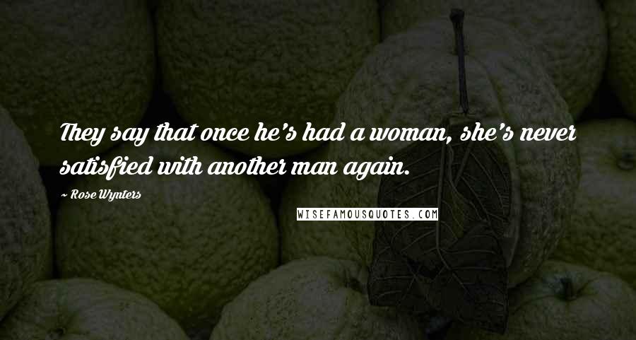 Rose Wynters Quotes: They say that once he's had a woman, she's never satisfied with another man again.