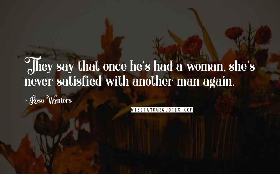 Rose Wynters Quotes: They say that once he's had a woman, she's never satisfied with another man again.