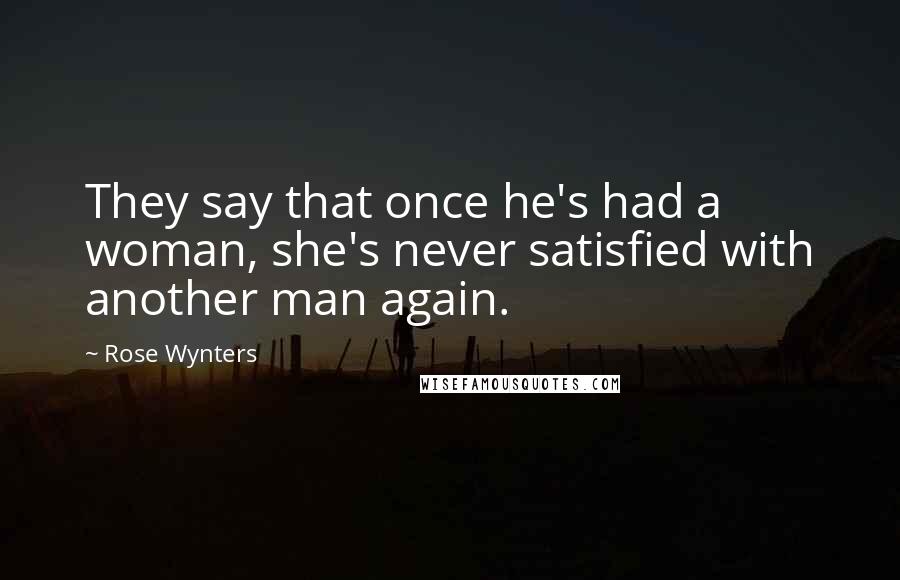 Rose Wynters Quotes: They say that once he's had a woman, she's never satisfied with another man again.