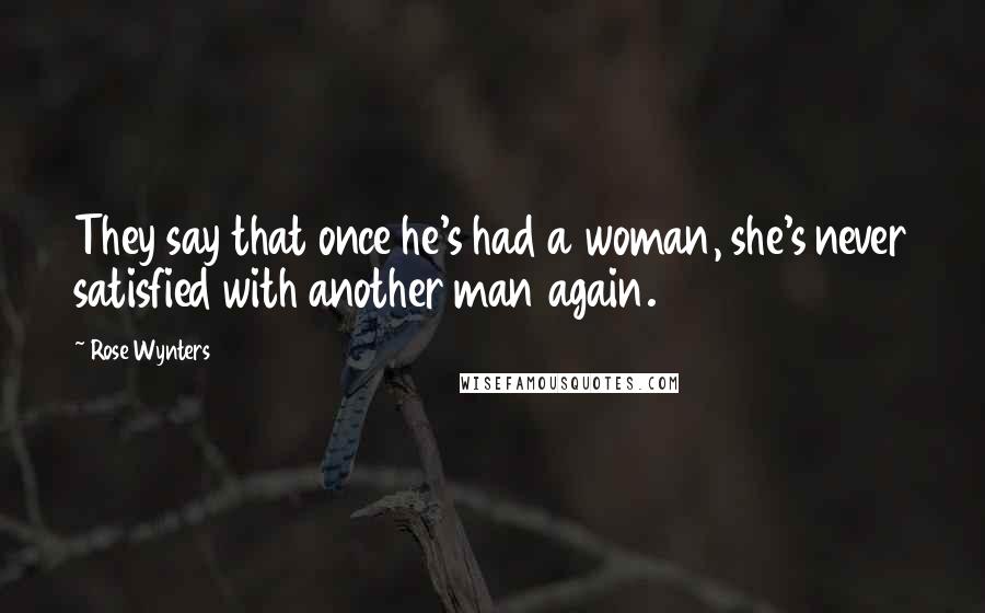 Rose Wynters Quotes: They say that once he's had a woman, she's never satisfied with another man again.