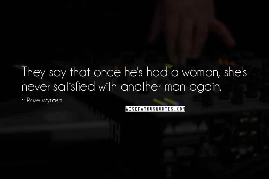 Rose Wynters Quotes: They say that once he's had a woman, she's never satisfied with another man again.